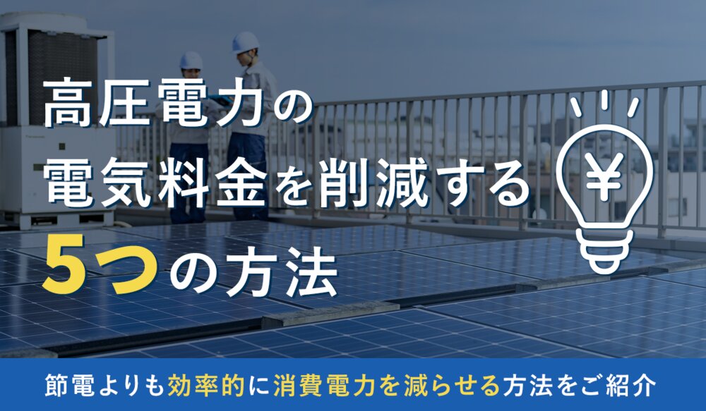 【法人向け】高圧電力の電気料金を削減する5つの方法！　節電よりも効率的に消費電力を減らせる方法をご紹介