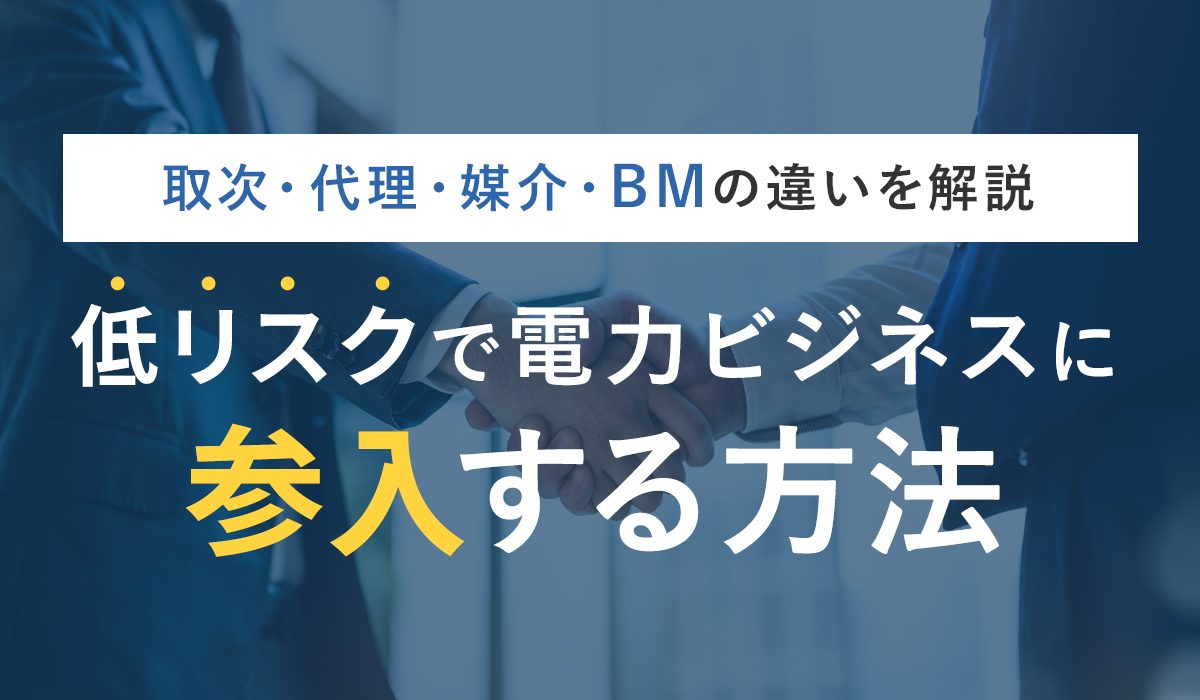 電力小売の取次・代理・媒介・ビジネスマッチングとは？　低リスクで電力ビジネスに参入する4つの方法を解説