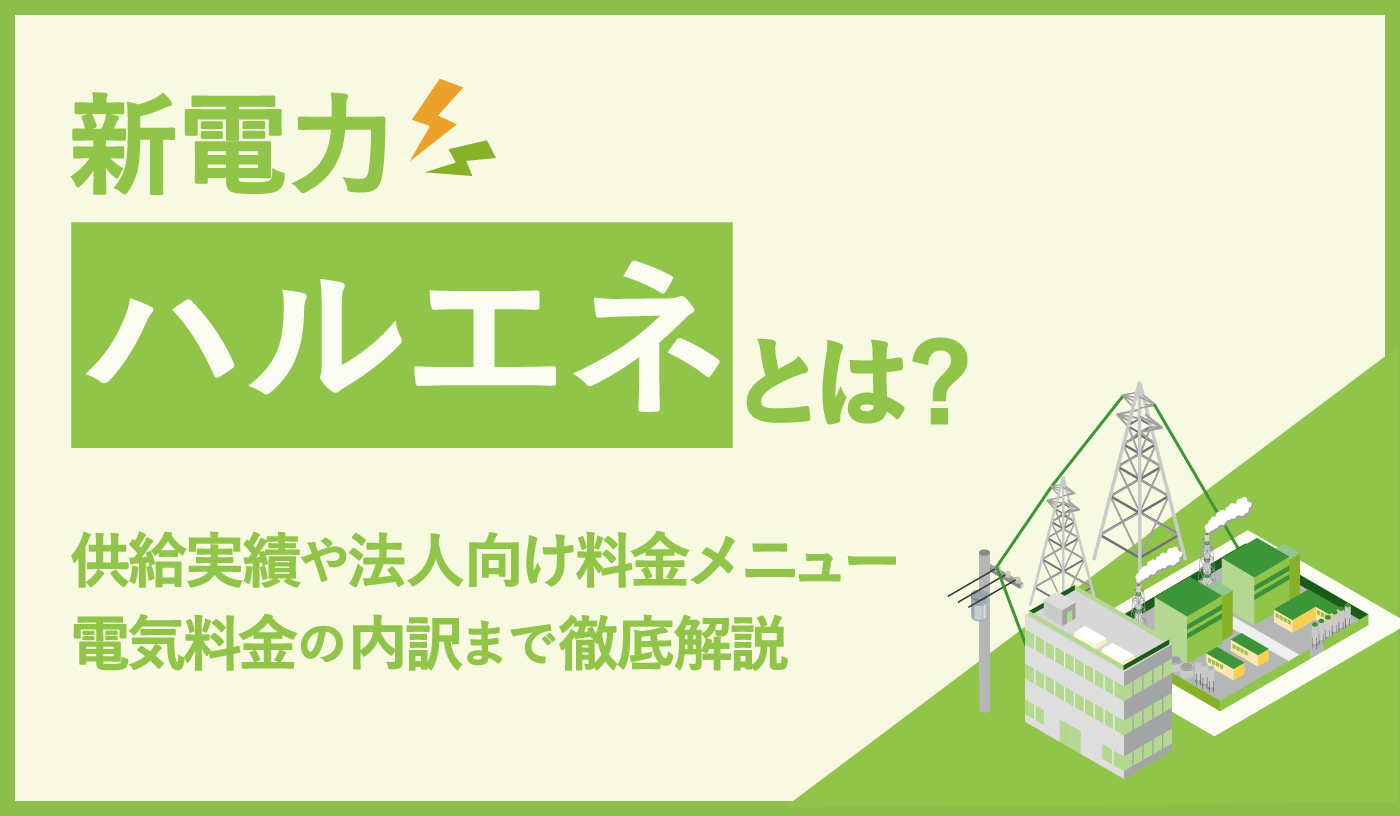 ハルエネとは？　供給実績や高圧法人向けプランの概要を解説