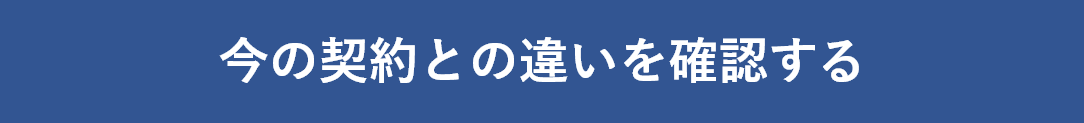 今の契約との違いを確認する
